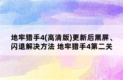 地牢猎手4(高清版)更新后黑屏、闪退解决方法 地牢猎手4第二关